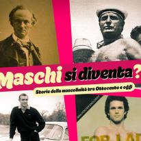 MASCHI SI DIVENTA? Storie della mascolinità tra fine Ottocento e oggi