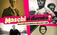 MASCHI SI DIVENTA? Storie della mascolinità tra fine Ottocento e oggi 