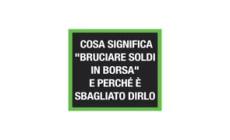 Cosa significa "bruciare soldi in Borsa" e perche' e' sbagliato dirlo
