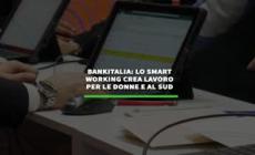 Bankitalia: lo smart working crea lavoro per le donne e al Sud