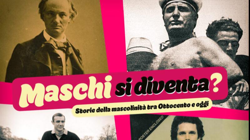MASCHI SI DIVENTA? Storie della mascolinità tra fine Ottocento e oggi 